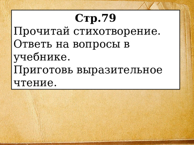 Стр.79 Прочитай стихотворение. Ответь на вопросы в учебнике. Приготовь выразительное чтение. 