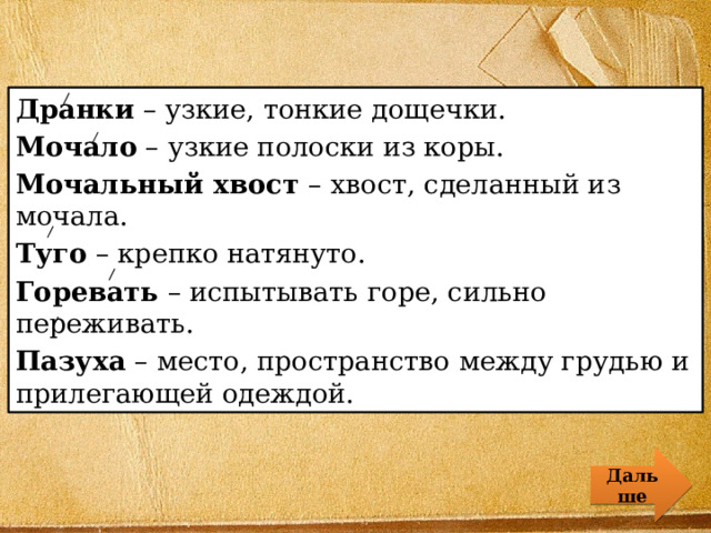 Дранки – узкие, тонкие дощечки. Мочало – узкие полоски из коры. Мочальный хвост – хвост, сделанный из мочала. Туго – крепко натянуто. Горевать – испытывать горе, сильно переживать. Пазуха – место, пространство между грудью и прилегающей одеждой. Дальше 