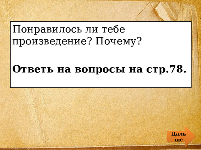 Понравилось ли тебе произведение? Почему? Ответь на вопросы на стр.78. Дальше 