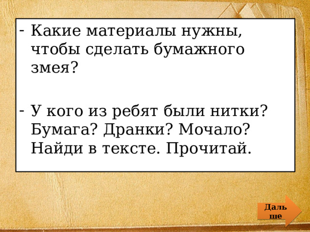 Какие материалы нужны, чтобы сделать бумажного змея? У кого из ребят были нитки? Бумага? Дранки? Мочало? Найди в тексте. Прочитай. Дальше 