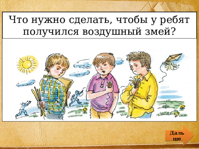 Что нужно сделать, чтобы у ребят получился воздушный змей? Дальше 