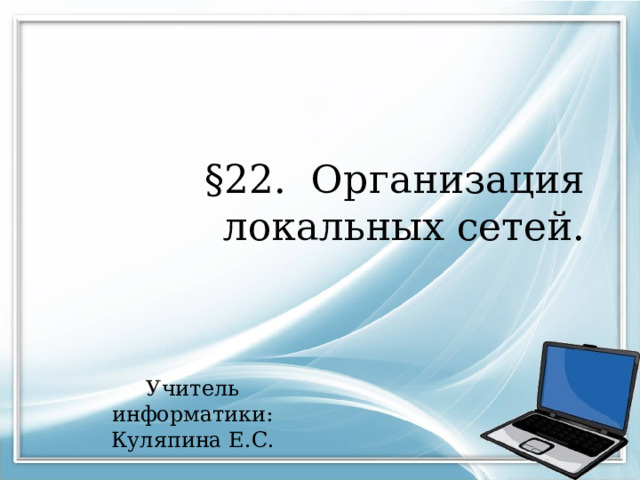 §22. Организация локальных сетей. Учитель информатики: Куляпина Е.С. 
