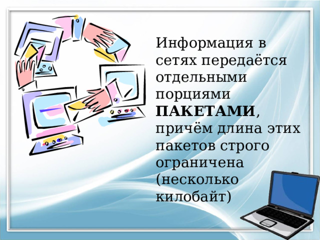 Информация в сетях передаётся отдельными порциями ПАКЕТАМИ , причём длина этих пакетов строго ограничена (несколько килобайт) 