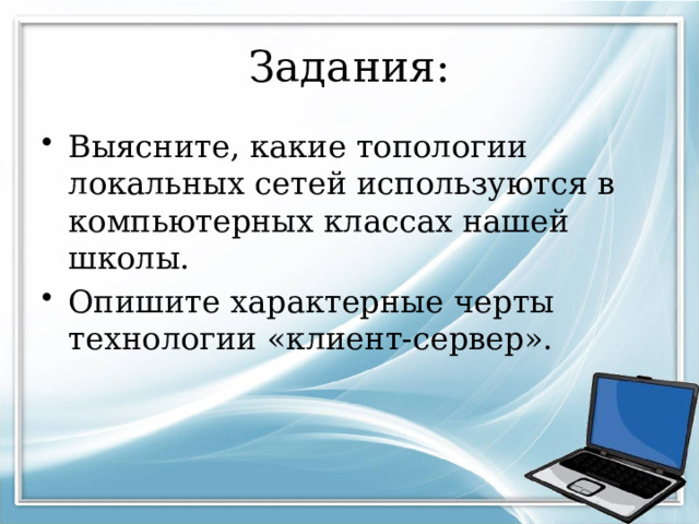 Задания: Выясните, какие топологии локальных сетей используются в компьютерных классах нашей школы. Опишите характерные черты технологии «клиент-сервер». 