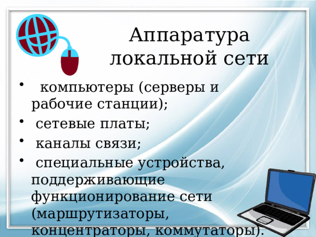 Аппаратура локальной сети  компьютеры (серверы и рабочие станции);  сетевые платы;  каналы связи;  специальные устройства, поддерживающие функционирование сети (маршрутизаторы, концентраторы, коммутаторы). 
