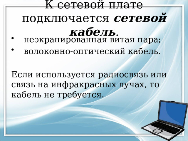 К сетевой плате подключается сетевой кабель .  неэкранированная витая пара;  волоконно-оптический кабель. Если используется радиосвязь или связь на инфракрасных лучах, то кабель не требуется. 