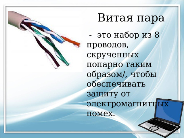 Витая пара  - это набор из 8 проводов, скрученных попарно таким образом/, чтобы обеспечивать защиту от электромагнитных помех. 