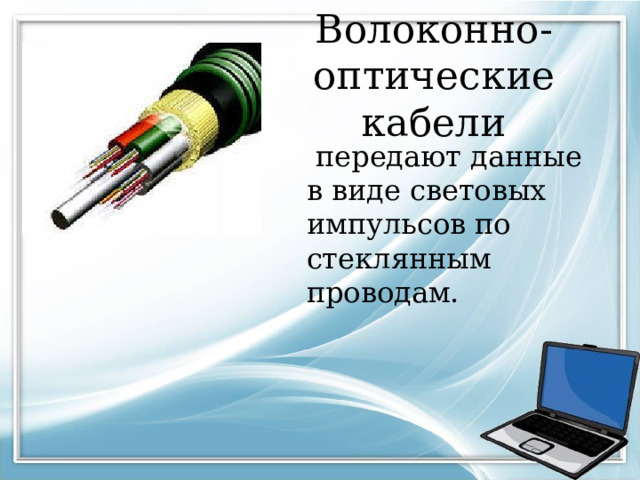 Волоконно-оптические кабели  передают данные в виде световых импульсов по стеклянным проводам. 
