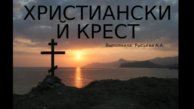 Христианский крест Выполнила: Рысьева А.А. 