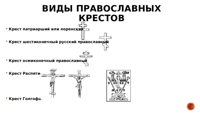 Виды православных крестов Крест патриарший или лоренский  Крест шестиконечный русский православный   Крест осмиконечный православный  Крест Распятие         Крест Голгофа . 