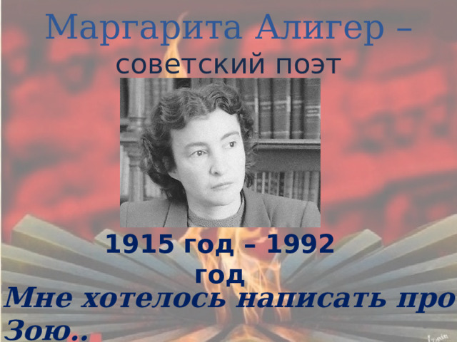   Маргарита Алигер –  советский поэт 1915 год – 1992 год Мне хотелось написать про Зою.. 