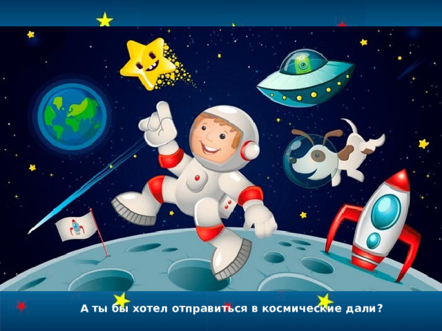 А ты бы хотел отправиться в космические дали? 