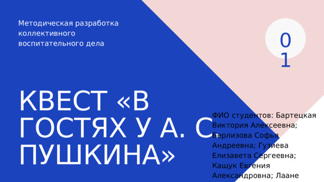 Методическая разработка коллективного воспитательного дела 01 КВЕСТ «В ГОСТЯХ У А. С. ПУШКИНА» ФИО студентов: Бартецкая Виктория Алексеевна; Берлизова Софья Андреевна; Гузиева Елизавета Сергеевна; Кащук Евгения Александровна; Лаане Алина Александровна Год создания разработки: 2022 г. 