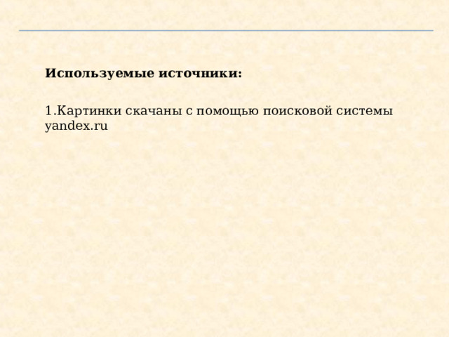 Используемые источники: Картинки скачаны с помощью поисковой системы yandex.ru Используемые источники  