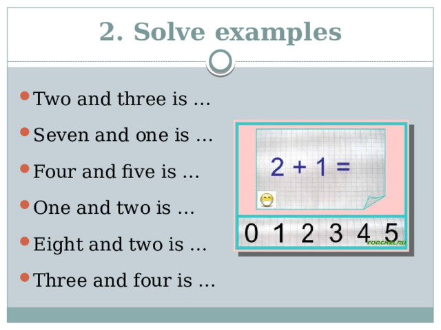 2. Solve examples Two and three is … Seven and one is … Four and five is … One and two is … Eight and two is … Three and four is … 
