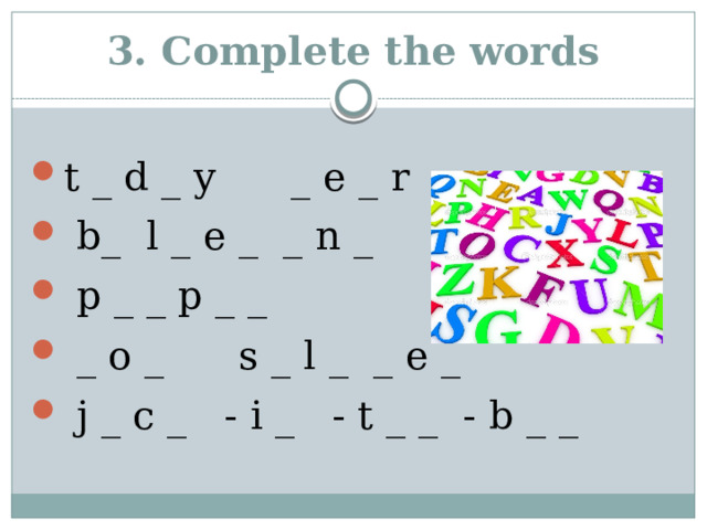 3. Complete the words t _ d _ y _ e _ r  b_ l _ e _ _ n _  p _ _ p _ _  _ o _ s _ l _ _ e _  j _ c _ - i _ - t _ _ - b _ _ 