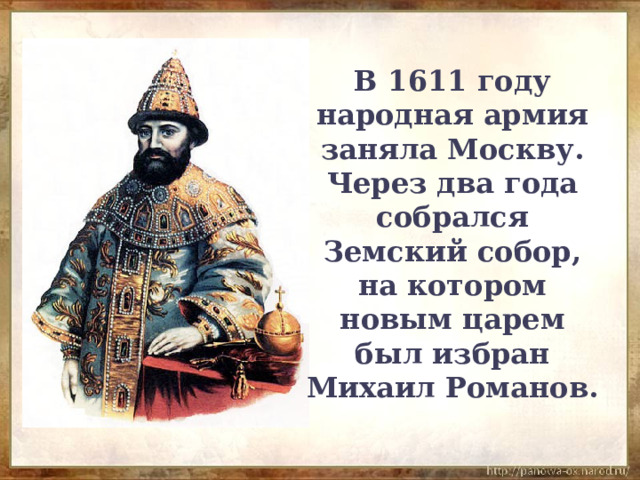 В 1611 году народная армия заняла Москву. Через два года собрался Земский собор, на котором новым царем был избран Михаил Романов. 
