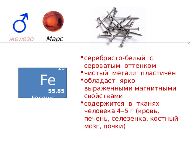 Марс железо  серебристо-белый с сероватым оттенком чистый металл пластичен обладает ярко выраженными магнитными свойствами содержится в тканях человека 4–5 г (кровь, печень, селезенка, костный мозг, почки) 26 Fe  55.85 Ferrum 