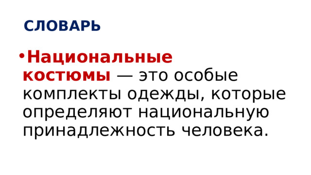 СЛОВАРЬ Национальные костюмы  — это особые комплекты одежды, которые определяют национальную принадлежность человека. 