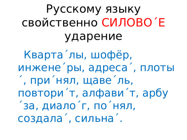 Русскому языку свойственно СИЛОВО´Е ударение  Кварта´лы, шофёр, инжене´ры, адреса´, плоты´, при´нял, щаве´ль, повтори´т, алфави´т, арбу´за, диало´г, по´нял, создала´, сильна´. 