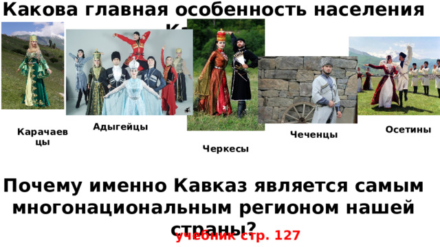 Какова главная особенность населения Кавказа? Адыгейцы Осетины Карачаевцы Чеченцы Черкесы Почему именно Кавказ является самым многонациональным регионом нашей страны?  учебник стр. 127 