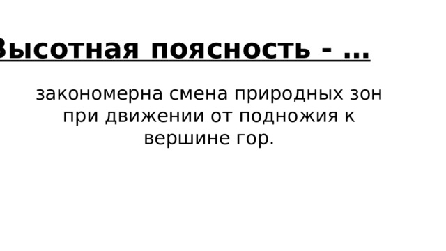 Высотная поясность - … закономерна смена природных зон при движении от подножия к вершине гор. 