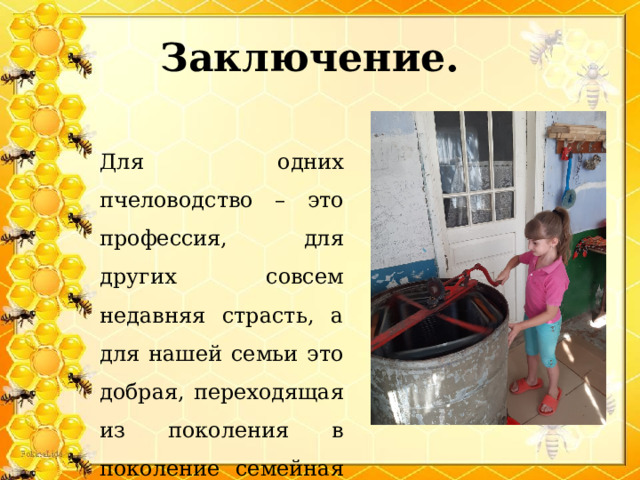 Заключение.   Для одних пчеловодство – это профессия, для других совсем недавняя страсть, а для нашей семьи это добрая, переходящая из поколения в поколение семейная традиция. 