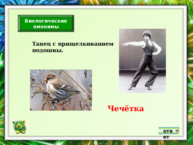 Биологические омонимы Танец с прищелкиванием подошвы. Чечётка ответ 
