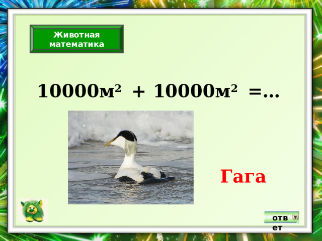 Животная математика 10000м 2 + 10000м 2 =… Гага ответ 
