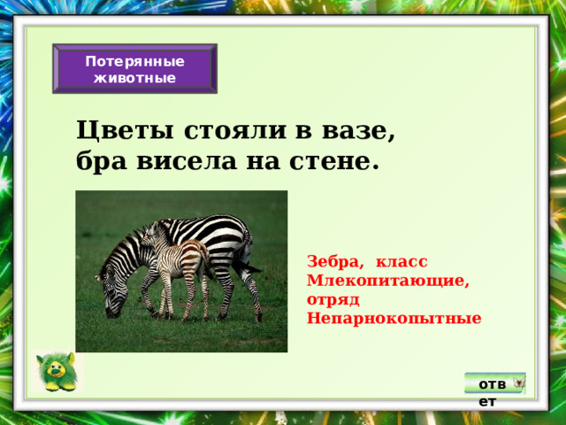 Потерянные животные Цветы стояли в вазе, бра висела на стене. Зебра, класс Млекопитающие, отряд Непарнокопытные ответ 