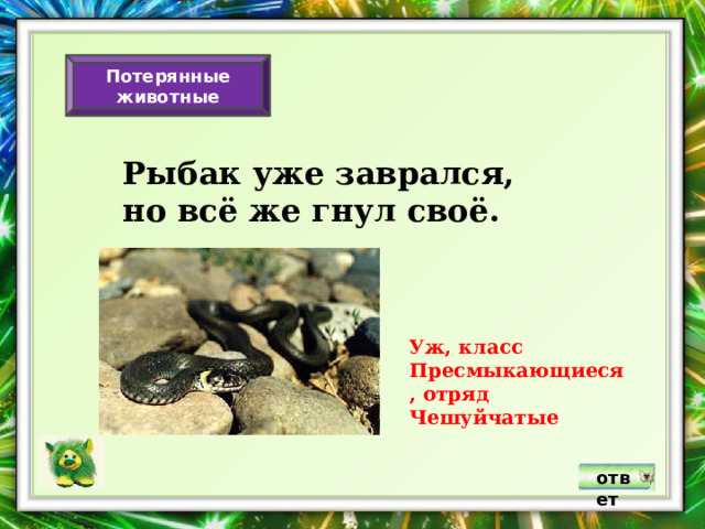 Потерянные животные Рыбак уже заврался, но всё же гнул своё. Уж, класс Пресмыкающиеся, отряд Чешуйчатые ответ 