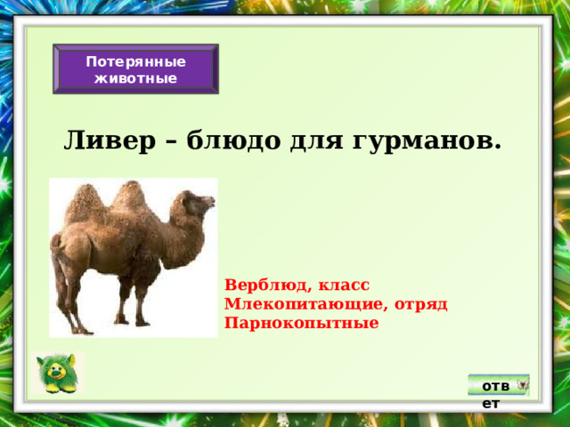 Потерянные животные Ливер – блюдо для гурманов. Верблюд, класс Млекопитающие, отряд Парнокопытные ответ 