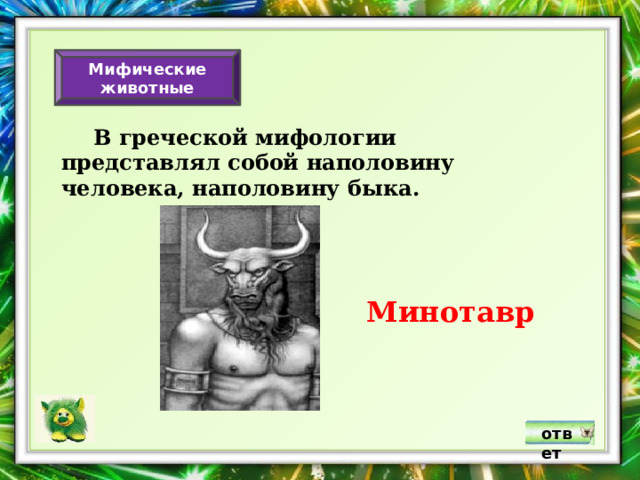 Мифические животные  В греческой мифологии представлял собой наполовину человека, наполовину быка. Минотавр ответ 