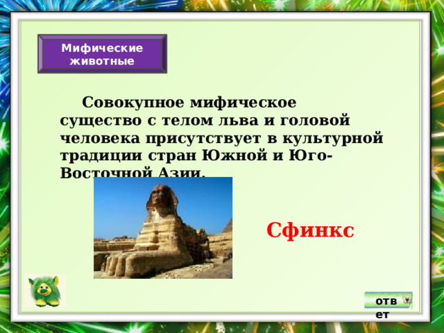 Мифические животные  Совокупное мифическое существо с телом льва и головой человека присутствует в культурной традиции стран Южной и Юго-Восточной Азии. Сфинкс ответ 