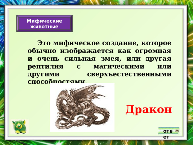 Мифические животные  Это мифическое создание, которое обычно изображается как огромная и очень сильная змея, или другая рептилия с магическими или другими сверхъестественными способностями. Дракон ответ 