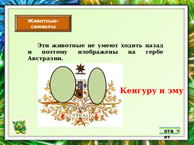Животные-символы  Эти животные не умеют ходить назад и поэтому изображены на гербе Австралии. Кенгуру и эму ответ 