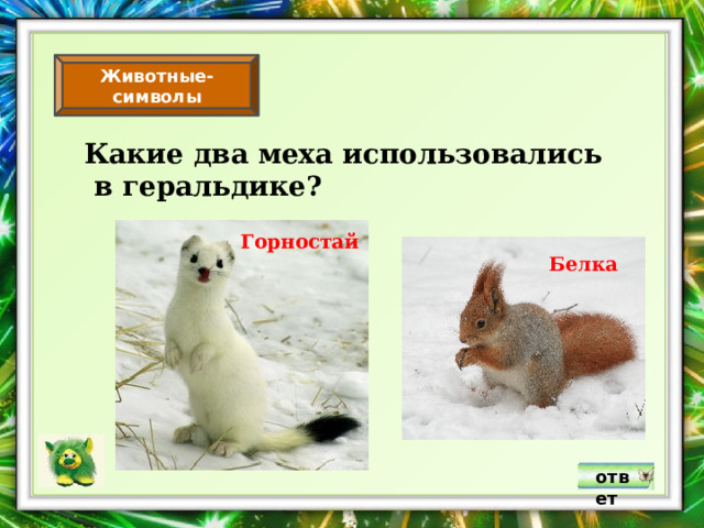 Животные-символы Какие два меха использовались  в геральдике? Горностай Белка ответ 