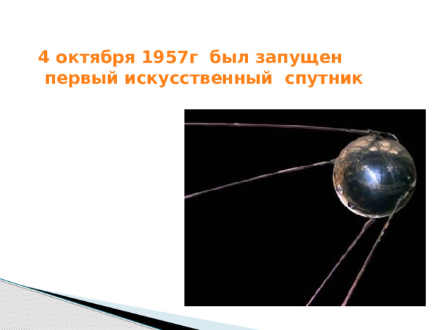  4 октября 1957г  был запущен первый искусственный спутник    