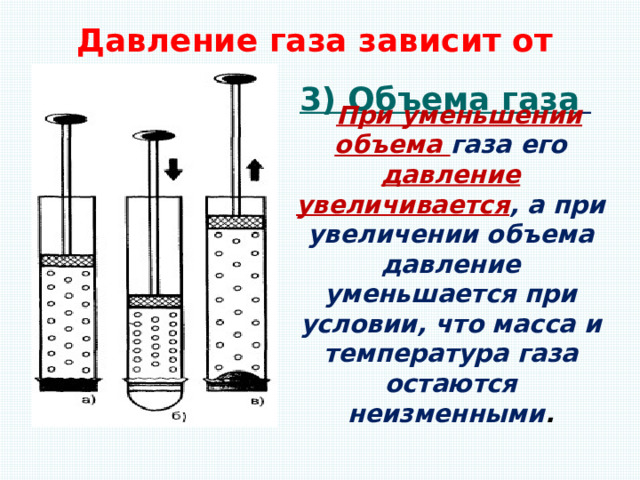 Давление газа зависит от 3) Объема газа  При уменьшении объема газа его давление увеличивается , а при увеличении объема давление уменьшается при условии, что масса и температура газа остаются неизменными . 