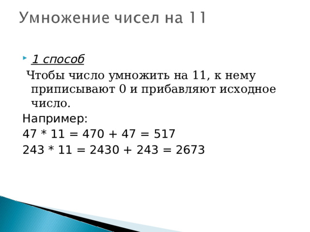 1 способ  Чтобы число умножить на 11, к нему приписывают 0 и прибавляют исходное число. Например: 47 * 11 = 470 + 47 = 517 243 * 11 = 2430 + 243 = 2673 