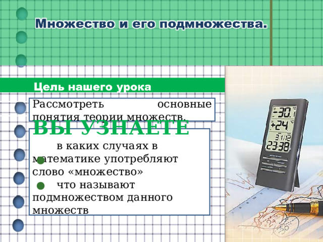 Рассмотреть основные понятия теории множеств. ВЫ УЗНАЕТЕ  в каких случаях в математике употребляют слово «множество»  что называют подмножеством данного множеств 