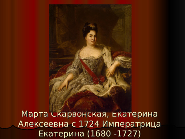Марта Скарвонская, Екатерина Алексеевна с 1724 Императрица Екатерина (1680 -1727) 