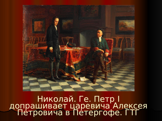 Николай. Ге. Петр I допрашивает царевича Алексея Петровича в Петергофе. ГТГ 