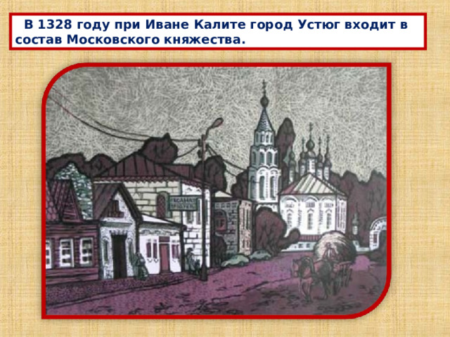  В 1328 году при Иване Калите город Устюг входит в состав Московского княжества. 