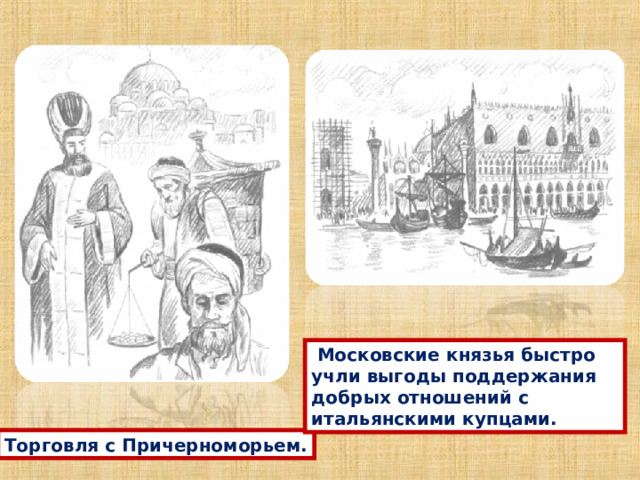  Московские князья быстро учли выгоды поддержания добрых отношений с итальянскими купцами.  Торговля с Причерноморьем. 