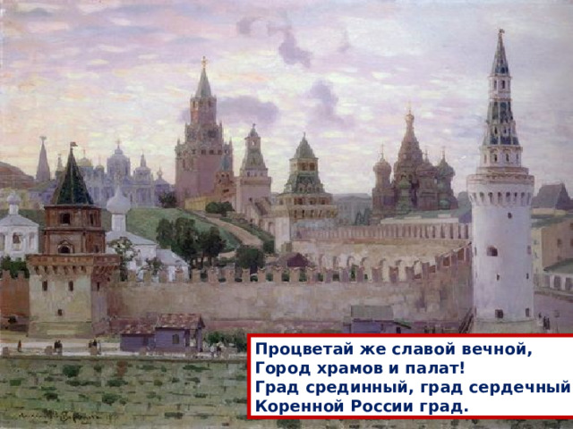Процветай же славой вечной, Город храмов и палат! Град срединный, град сердечный, Коренной России град. 
