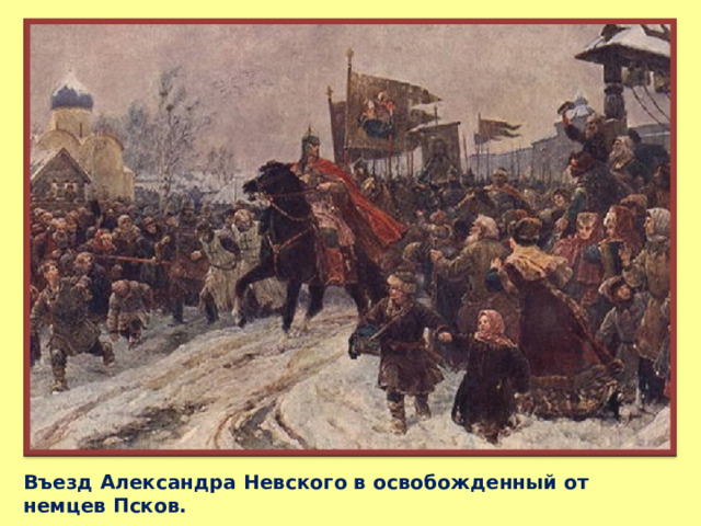 Въезд Александра Невского в освобожденный от немцев Псков. 