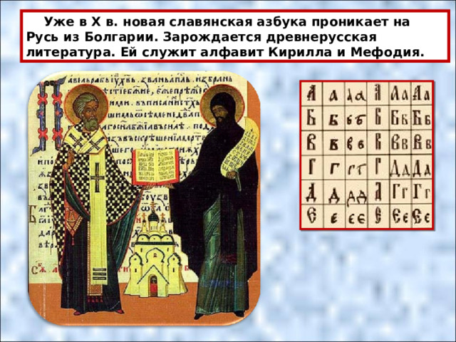  Уже в X в. новая славянская азбука проникает на Русь из Болгарии. Зарождается древнерусская литература. Ей служит алфавит Кирилла и Мефодия. 