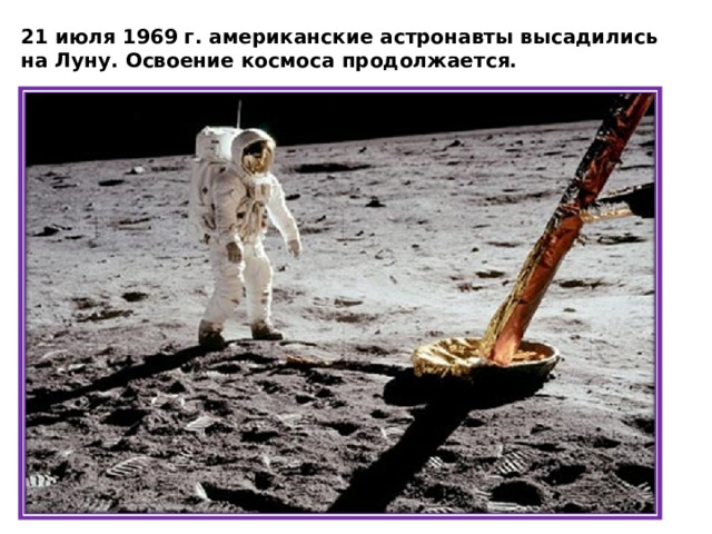 21 июля 1969 г. американские астронавты высадились на Луну. Освоение космоса продолжается. 