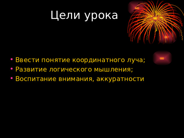 Цели урока   Ввести понятие координатного луча; Развитие логического мышления; Воспитание внимания, аккуратности 